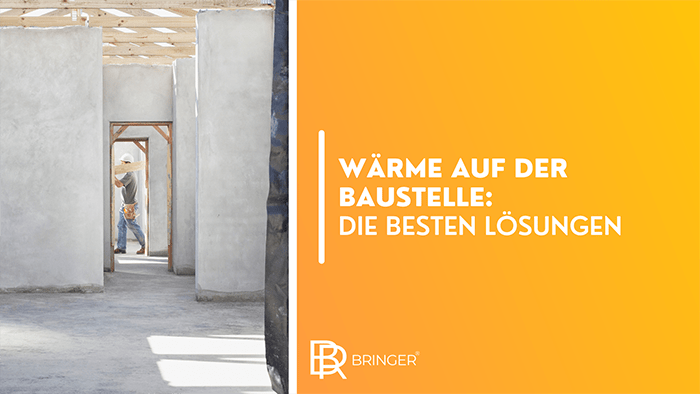 Wärme auf der Baustelle: Das sind die besten Lösungen - Bringer-Germany